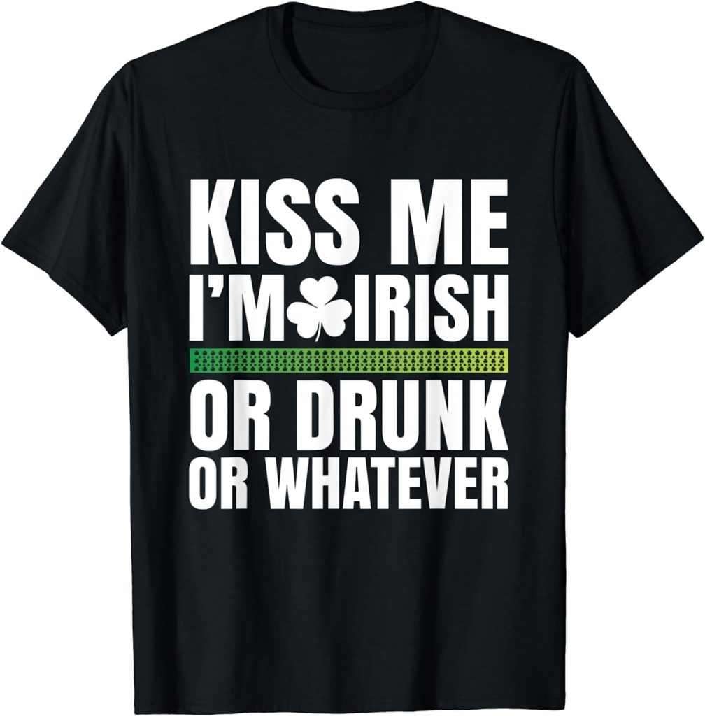 “Kiss Me I'm Irish or Drunk or Whatever” T-Shirt